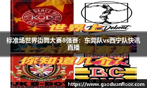 标准场世界街舞大赛8强赛：东莞队vs西宁队快讯直播